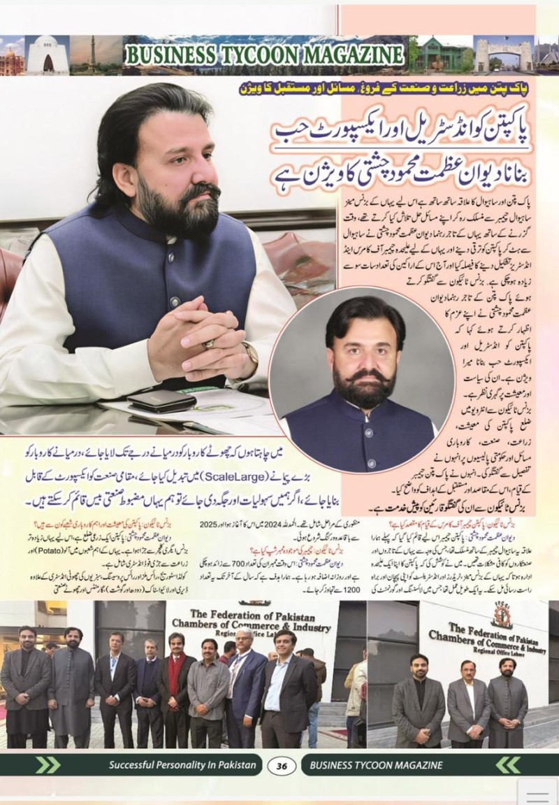 Dewan Azmat Mahmood Chishti, President Of The Pakpattan Chamber Of Commerce And Industry (PCCI), Has Been Recognized By Business Tycoon Magazine As One Of The Successful And Influential Personalities In Pakistan. Through His Visionary Leadership And Dedication To The Business Community, He Has Played An Important Role In Promoting Trade, Industry, And Economic Growth In The Region. His Efforts Have Strengthened The Voice Of Local Businesses At Both Regional And National Levels.